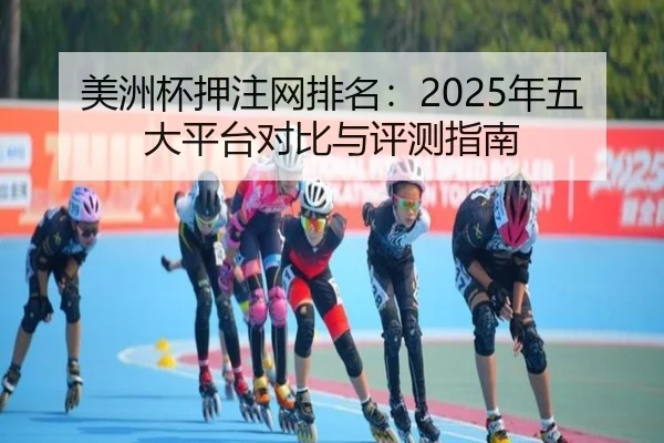 美洲杯押注网排名：2025年五大平台对比与评测指南