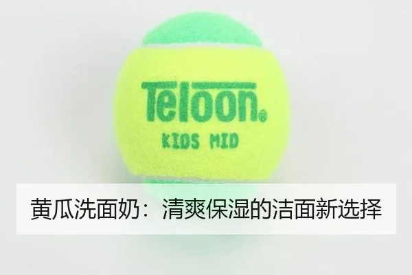 黄瓜洗面奶：清爽保湿的洁面新选择