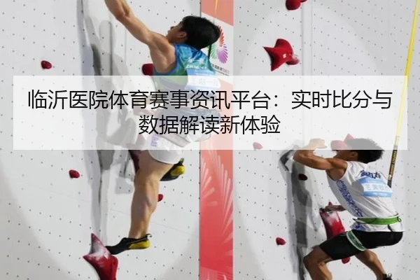 临沂医院体育赛事资讯平台：实时比分与数据解读新体验