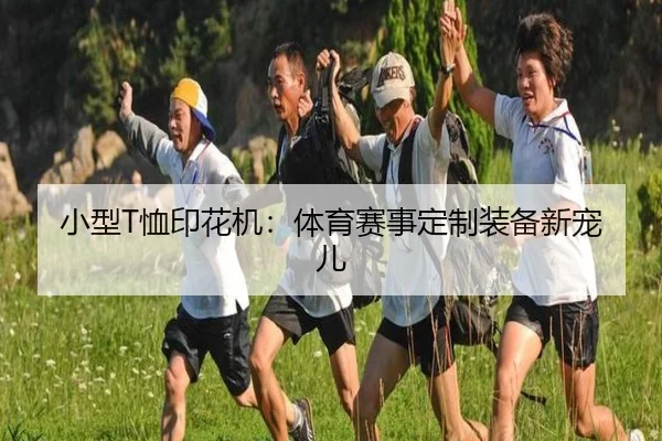 小型T恤印花机：体育赛事定制装备新宠儿