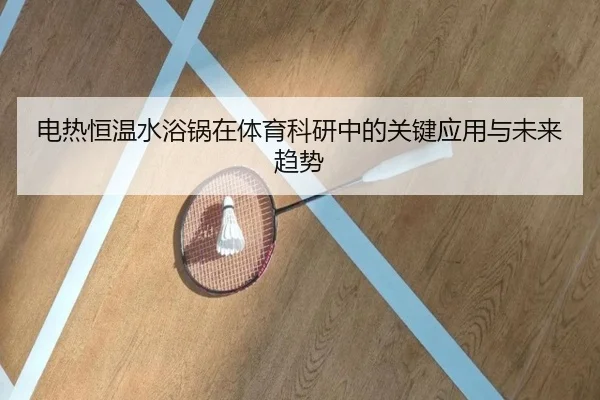电热恒温水浴锅在体育科研中的关键应用与未来趋势