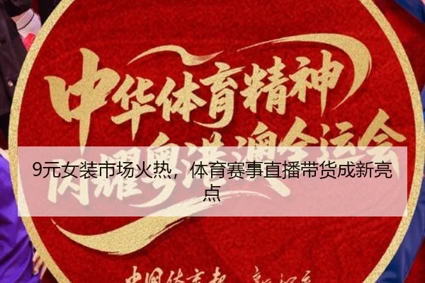 9元女装市场火热，体育赛事直播带货成新亮点